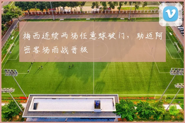 梅西连续两场任意球破门，助迈阿密客场雨战晋级