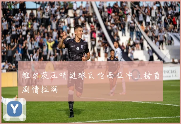 维尔茨压哨进球瓦伦西亚冲上榜首剧情拉满