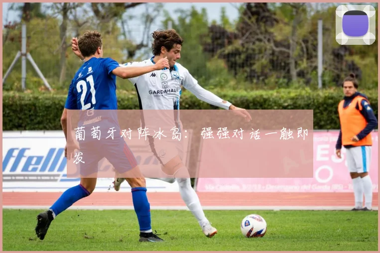 葡萄牙对阵冰岛：强强对话一触即发