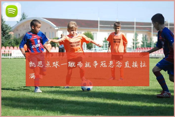 凯恩点球一蹴而就争冠悬念直接拉满