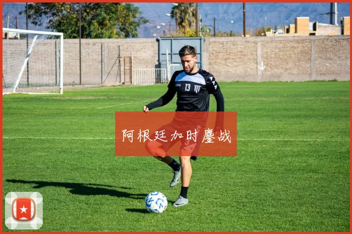 阿根廷加时鏖战