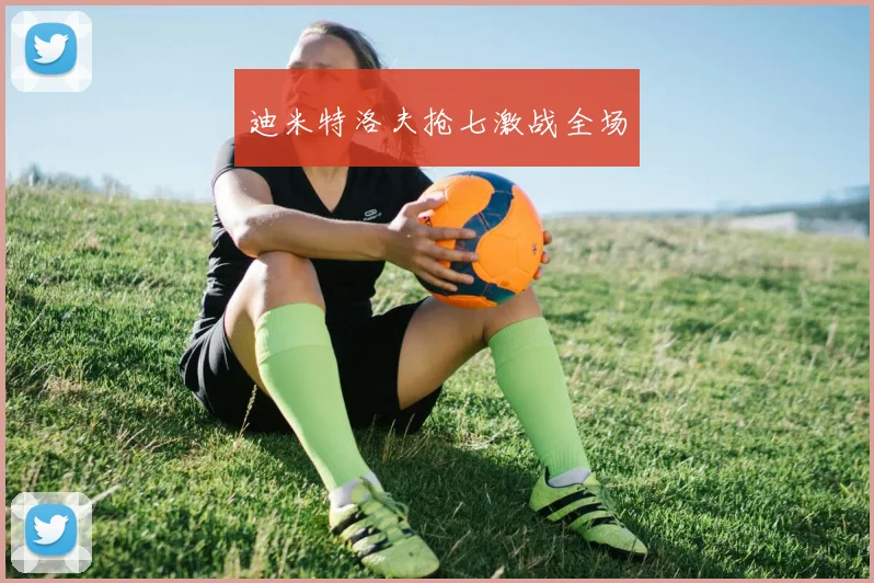 迪米特洛夫抢七激战全场