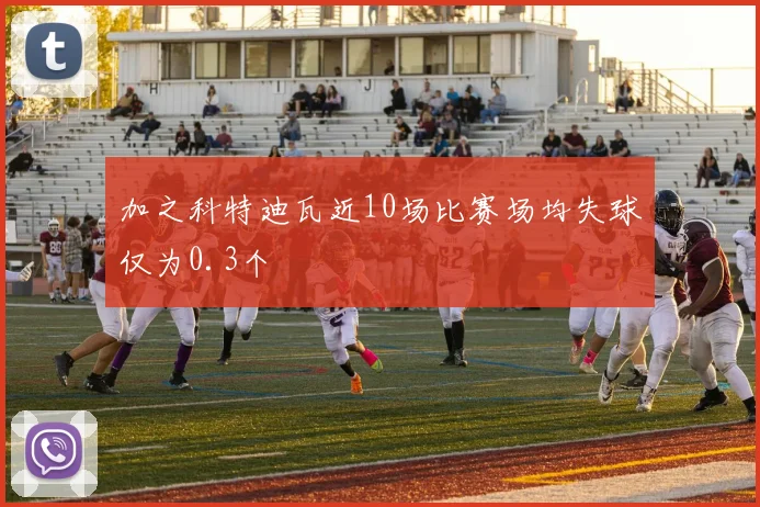 加之科特迪瓦近10场比赛场均失球仅为0.3个