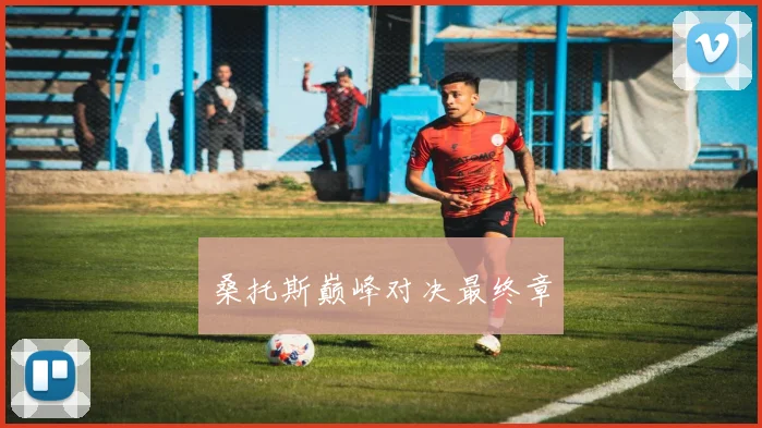 桑托斯巅峰对决最终章