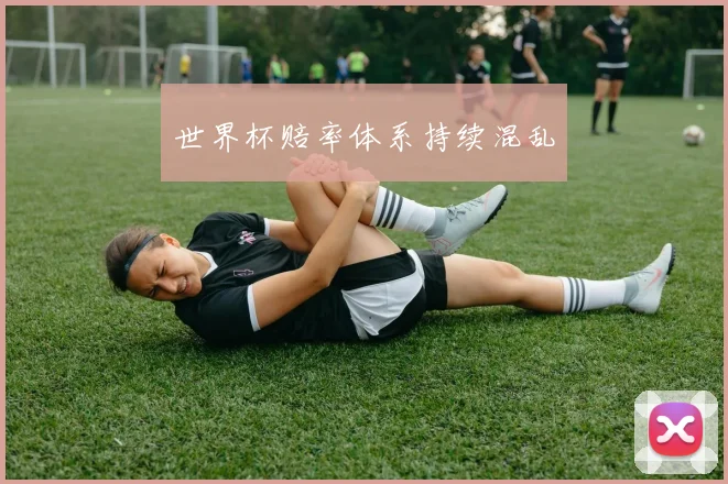 世界杯赔率体系持续混乱