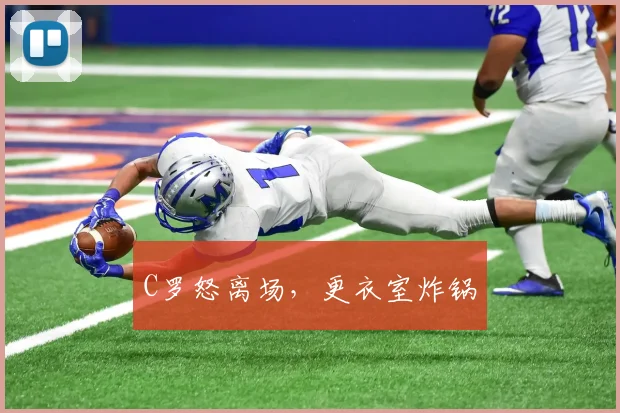 C罗怒离场，更衣室炸锅
