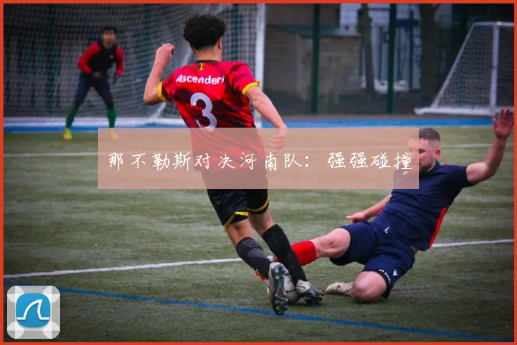 那不勒斯对决河南队：强强碰撞