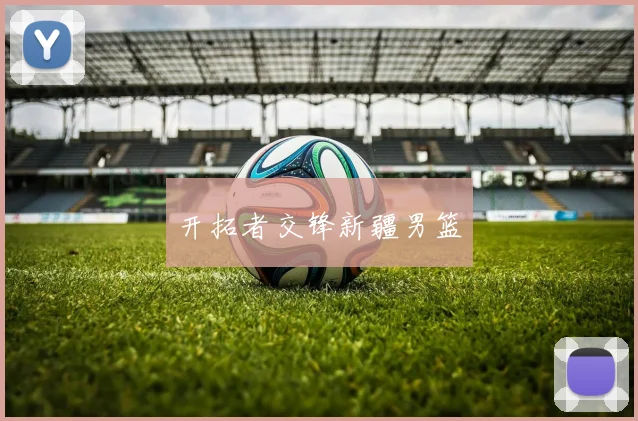 开拓者交锋新疆男篮