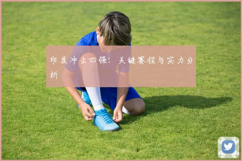 印度冲击四强：关键赛程与实力分析