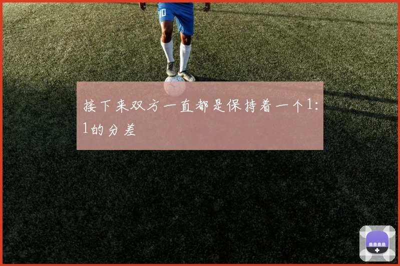 接下来双方一直都是保持着一个1：1的分差