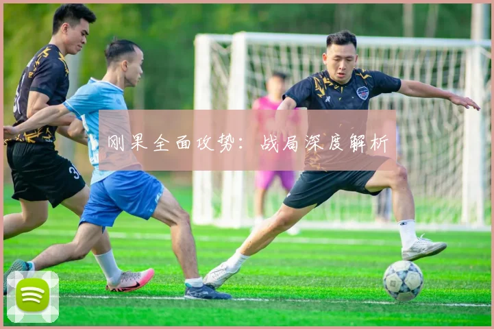 刚果全面攻势：战局深度解析