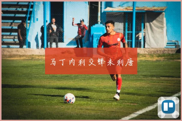 马丁内利交锋米利唐