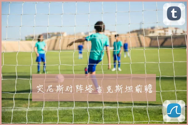 突尼斯对阵塔吉克斯坦前瞻