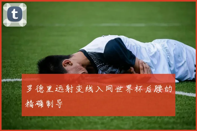 罗德里远射变线入网世界杯后腰的精确制导