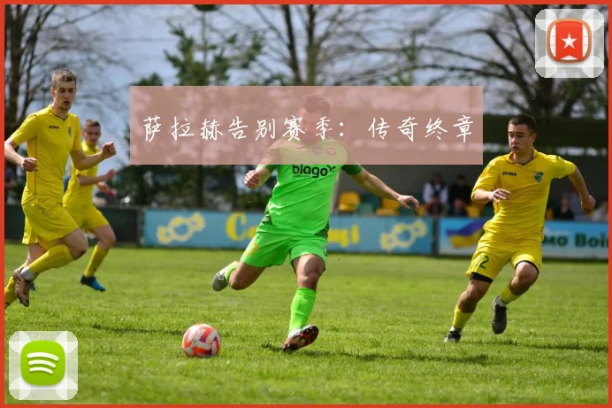 萨拉赫告别赛季：传奇终章