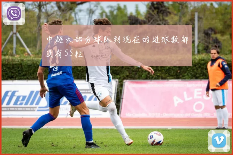 中超大部分球队到现在的进球数都没有55粒