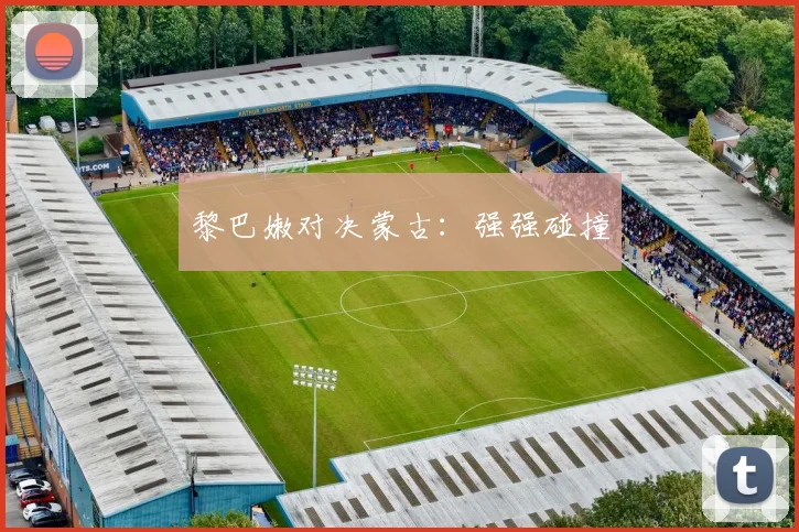 黎巴嫩对决蒙古：强强碰撞