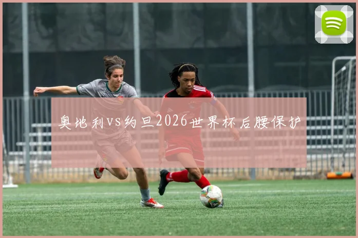 奥地利vs约旦2026世界杯后腰保护