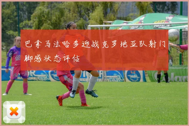 巴拿马法哈多迎战克罗地亚队射门脚感状态评估
