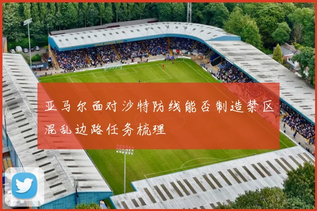 亚马尔面对沙特防线能否制造禁区混乱边路任务梳理