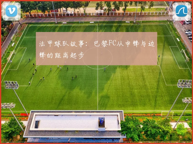 法甲球队故事：巴黎FC从中锋与边锋的距离起步