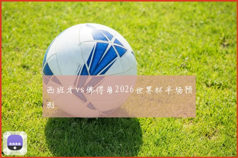 西班牙vs佛得角2026世界杯半场预测
