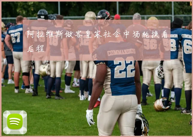 阿拉维斯做客皇家社会中场轮换看后程