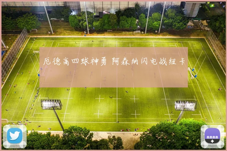 厄德高四球神勇 阿森纳闪电战纽卡
