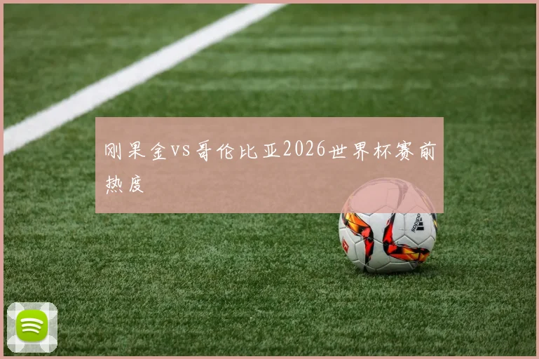 刚果金vs哥伦比亚2026世界杯赛前热度