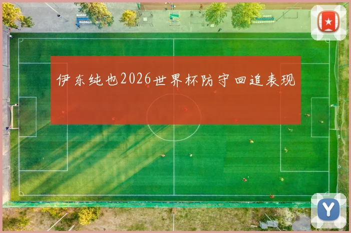 伊东纯也2026世界杯防守回追表现