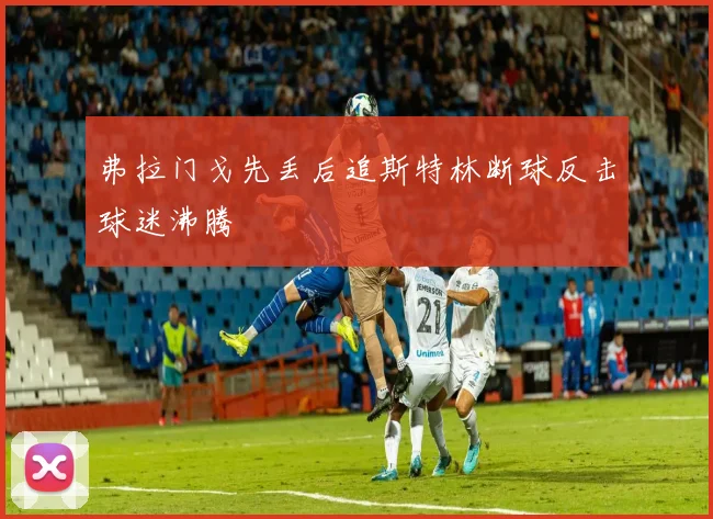 弗拉门戈先丢后追斯特林断球反击球迷沸腾