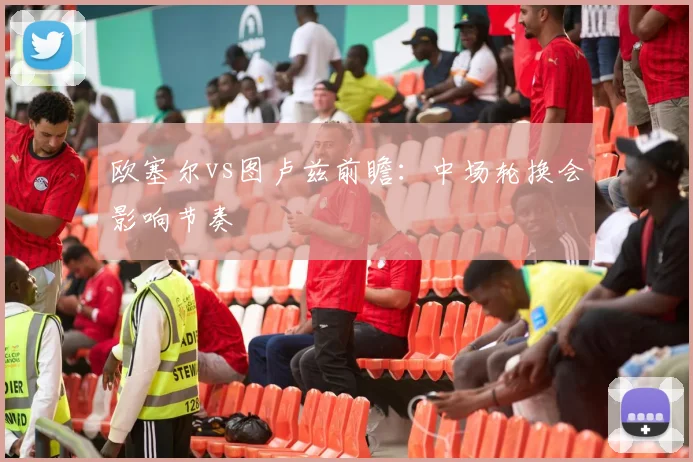 欧塞尔vs图卢兹前瞻：中场轮换会影响节奏