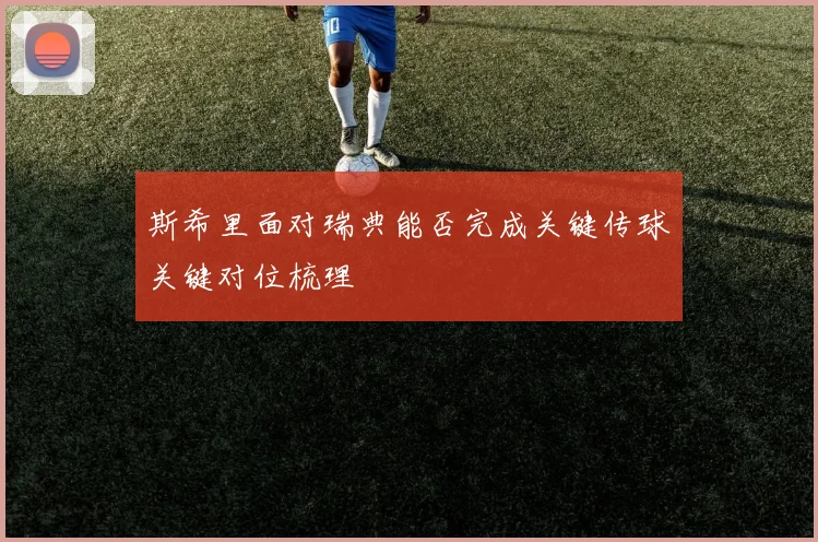斯希里面对瑞典能否完成关键传球关键对位梳理