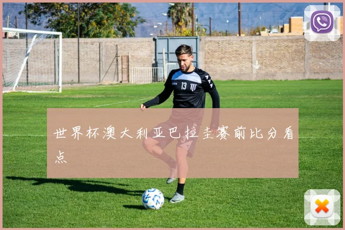 世界杯澳大利亚巴拉圭赛前比分看点