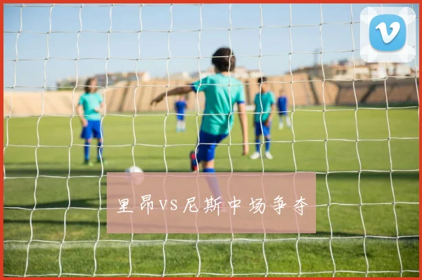 里昂vs尼斯中场争夺