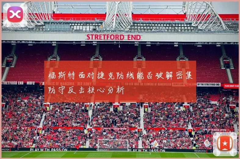 福斯特面对捷克防线能否破解密集防守反击核心分析