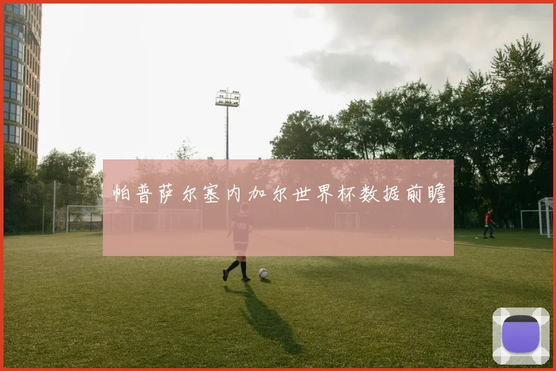 帕普萨尔塞内加尔世界杯数据前瞻