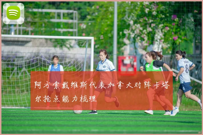阿方索戴维斯代表加拿大对阵卡塔尔抢点能力梳理