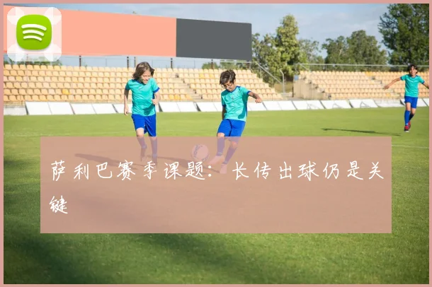 萨利巴赛季课题：长传出球仍是关键