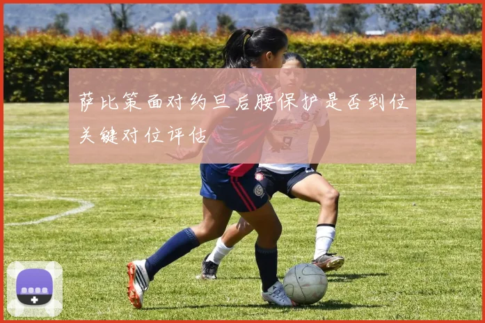 萨比策面对约旦后腰保护是否到位关键对位评估