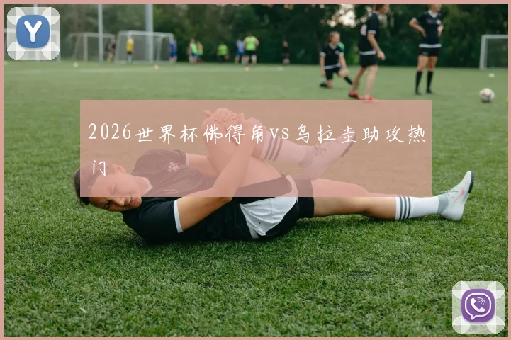 2026世界杯佛得角vs乌拉圭助攻热门