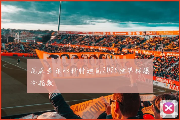 厄瓜多尔vs科特迪瓦2026世界杯爆冷指数