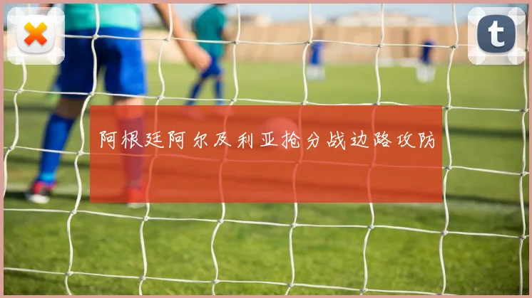 阿根廷阿尔及利亚抢分战边路攻防