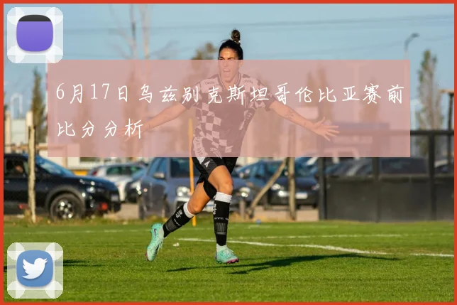 6月17日乌兹别克斯坦哥伦比亚赛前比分分析