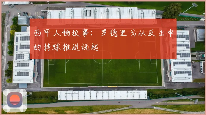 西甲人物故事：罗德里戈从反击中的持球推进说起