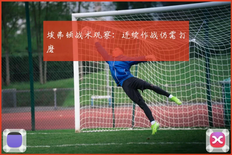埃弗顿战术观察:连续作战仍需打磨