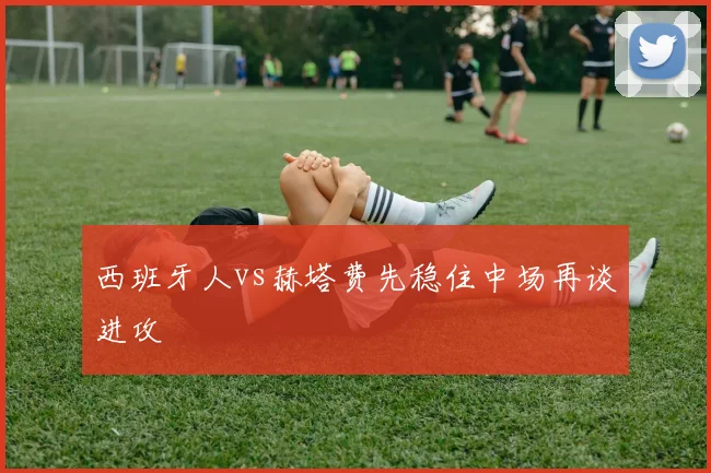 西班牙人vs赫塔费先稳住中场再谈进攻