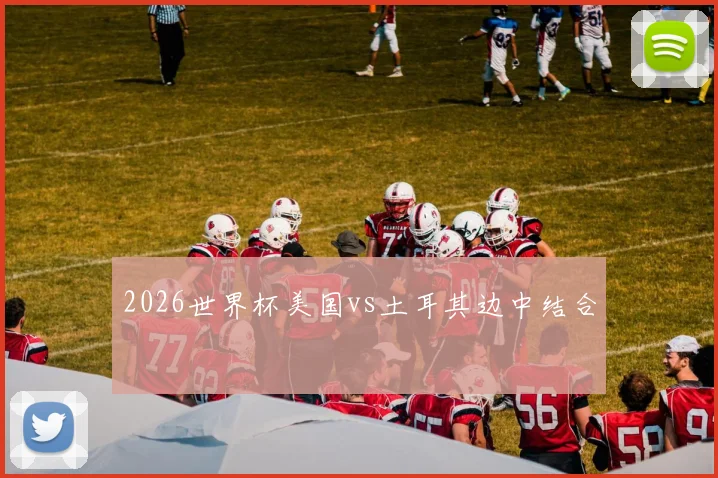 2026世界杯美国vs土耳其边中结合