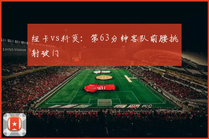纽卡vs科莫：第63分钟客队前腰挑射破门
