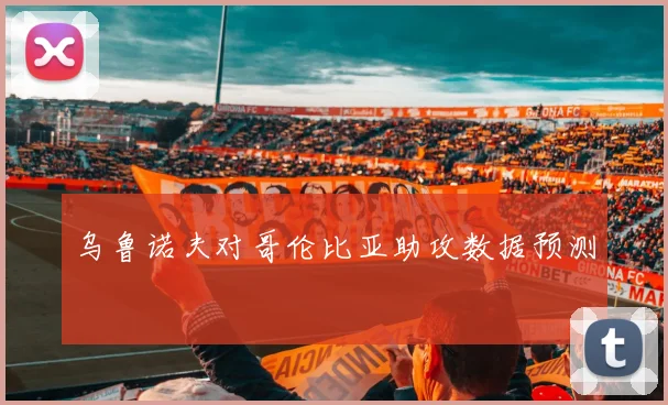 乌鲁诺夫对哥伦比亚助攻数据预测